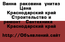 Ванна ,раковина ,унитаз  › Цена ­ 1 000 - Краснодарский край Строительство и ремонт » Сантехника   . Краснодарский край